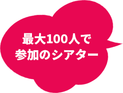 最大100人で参加のシアター